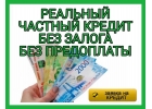 Реальный частный кредит без залога и предоплаты.